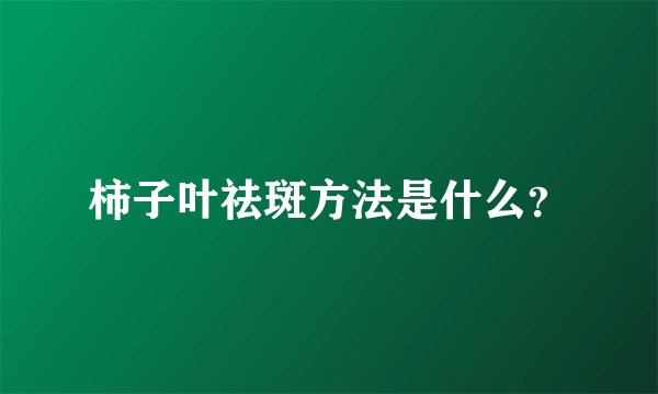 柿子叶祛斑方法是什么?