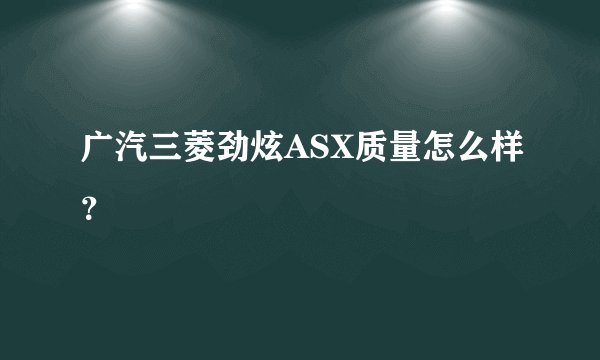 广汽三菱劲炫ASX质量怎么样？