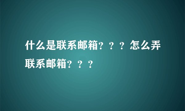 什么是联系邮箱？？？怎么弄联系邮箱？？？