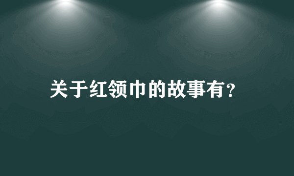 关于红领巾的故事有？