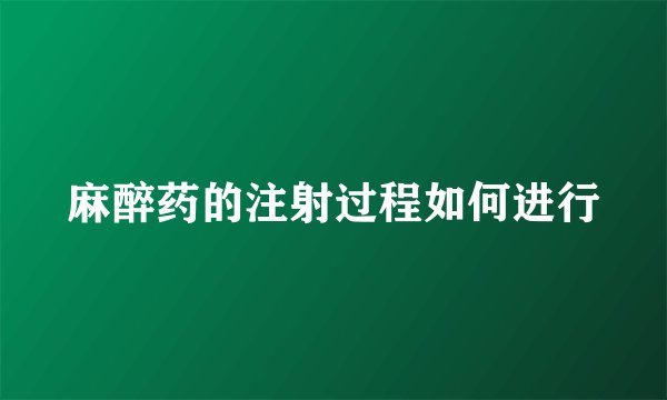 麻醉药的注射过程如何进行