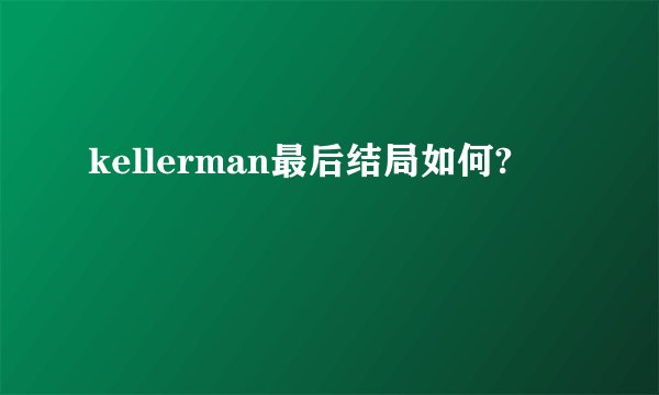 kellerman最后结局如何?