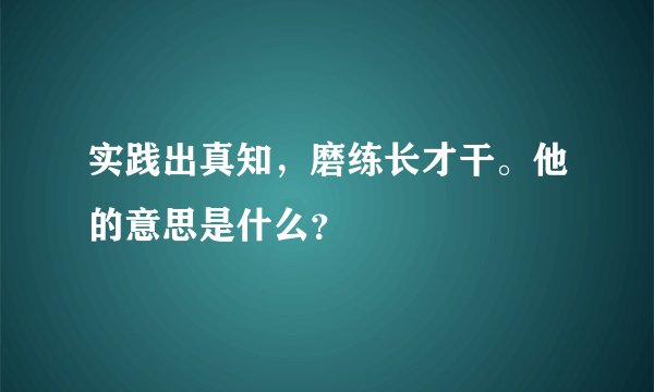 实践出真知，磨练长才干。他的意思是什么？