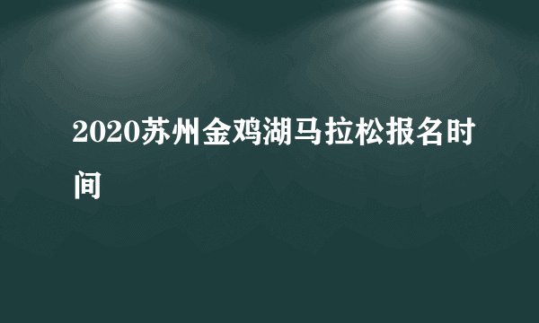 2020苏州金鸡湖马拉松报名时间