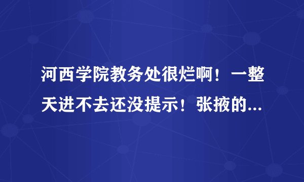 河西学院教务处很烂啊！一整天进不去还没提示！张掖的什么东西都那么的烂！郁闷....