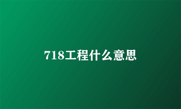 718工程什么意思
