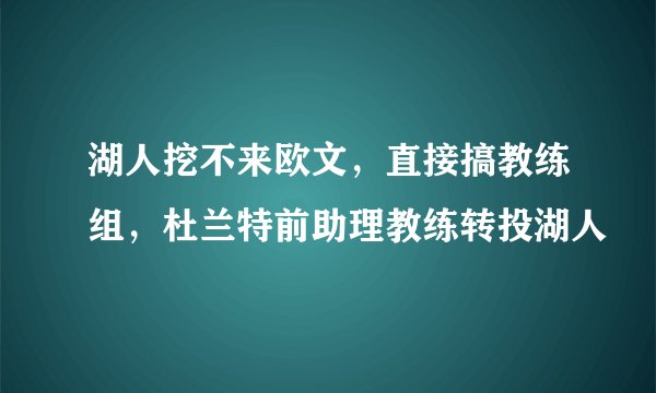 湖人挖不来欧文，直接搞教练组，杜兰特前助理教练转投湖人