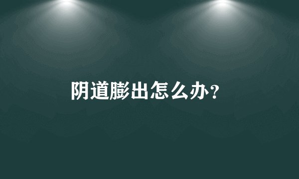 阴道膨出怎么办？