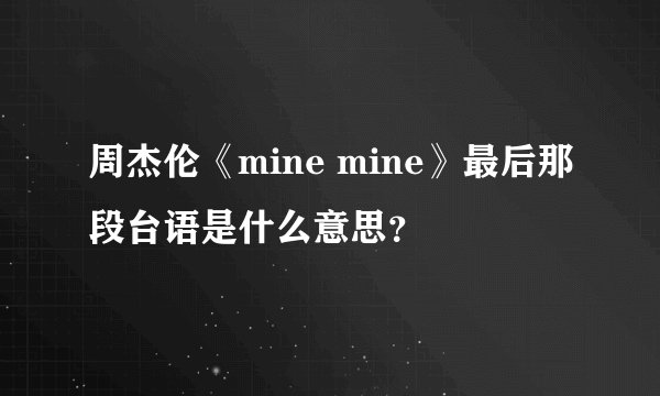 周杰伦《mine mine》最后那段台语是什么意思？
