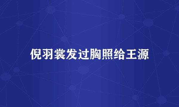 倪羽裳发过胸照给王源