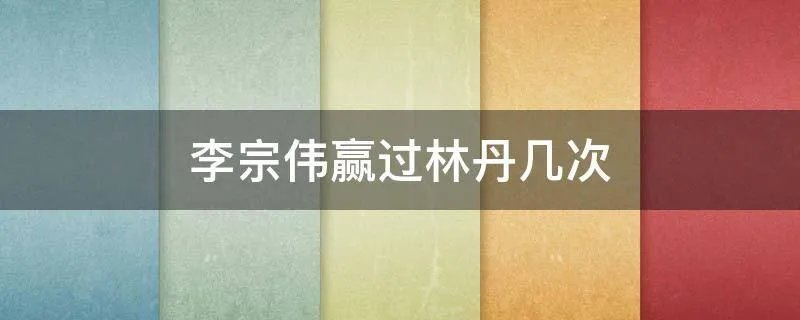 李宗伟赢过林丹几次