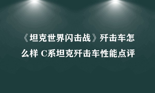 《坦克世界闪击战》歼击车怎么样 C系坦克歼击车性能点评