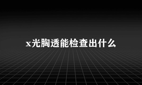 x光胸透能检查出什么