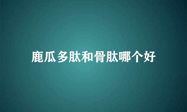 鹿瓜多肽和骨肽哪个好