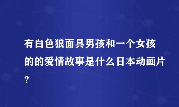 有白色狼面具男孩和一个女孩的的爱情故事是什么日本动画片？
