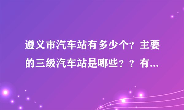 遵义市汽车站有多少个？主要的三级汽车站是哪些？？有没有什么网站可以比较方便的查到？