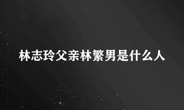 林志玲父亲林繁男是什么人