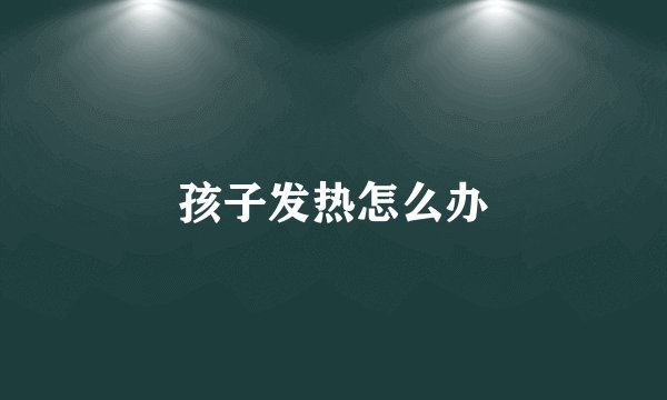 孩子发热怎么办