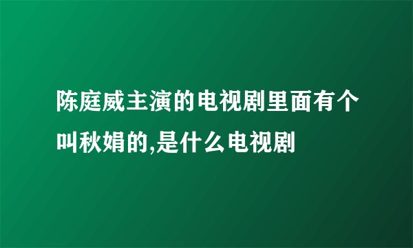 陈庭威主演的电视剧里面有个叫秋娟的,是什么电视剧