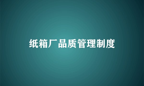 纸箱厂品质管理制度