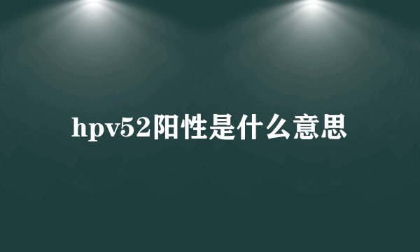 hpv52阳性是什么意思