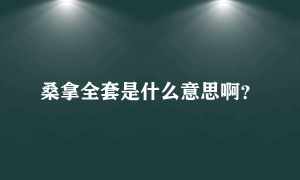 桑拿全套是什么意思啊？