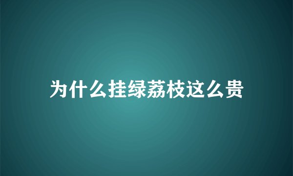 为什么挂绿荔枝这么贵