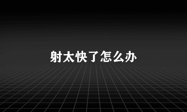 射太快了怎么办