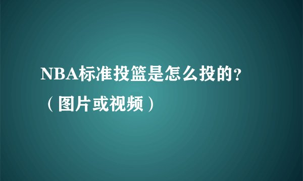 NBA标准投篮是怎么投的？（图片或视频）