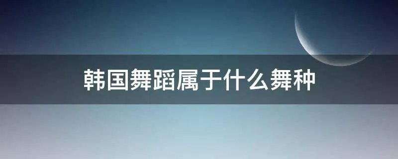 韩国舞蹈属于什么舞种
