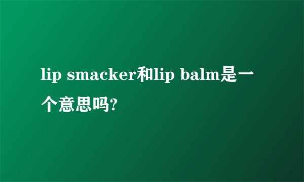 lip smacker和lip balm是一个意思吗?