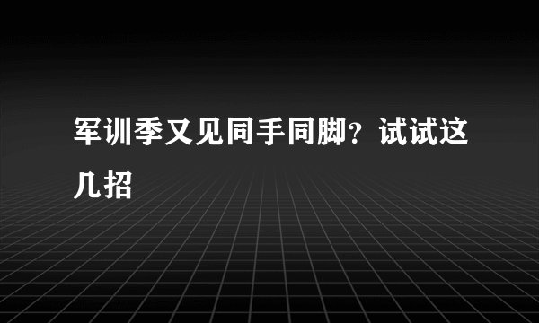 军训季又见同手同脚？试试这几招