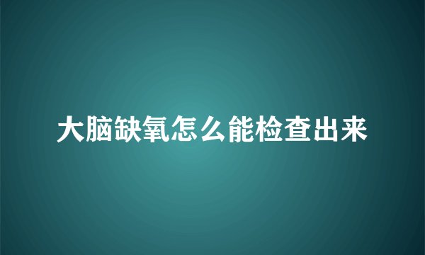 大脑缺氧怎么能检查出来