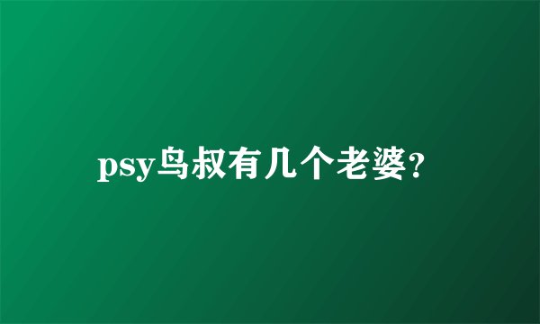 psy鸟叔有几个老婆？