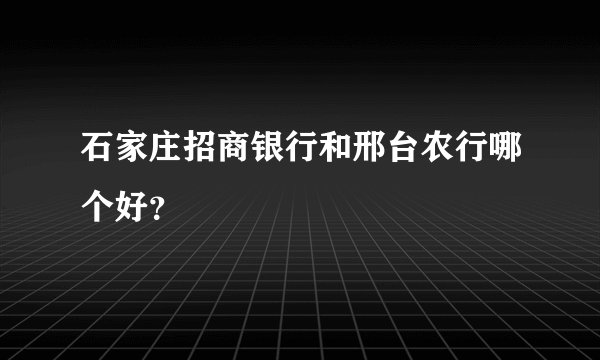 石家庄招商银行和邢台农行哪个好？