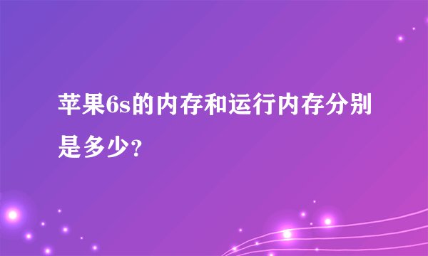 苹果6s的内存和运行内存分别是多少？