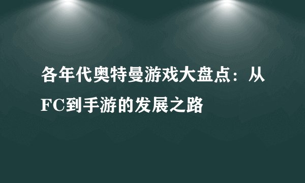 各年代奥特曼游戏大盘点：从FC到手游的发展之路
