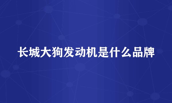 长城大狗发动机是什么品牌