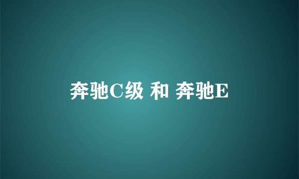 奔驰C级 和 奔驰E