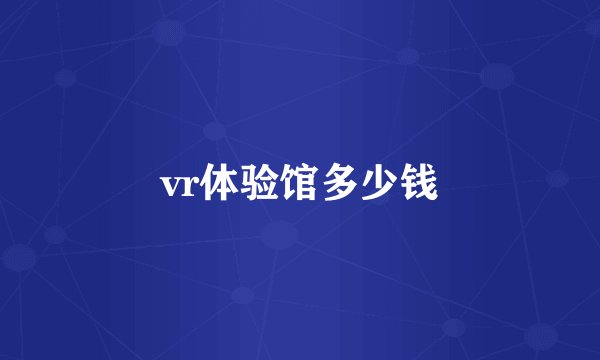 vr体验馆多少钱