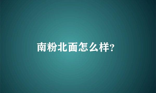 南粉北面怎么样？