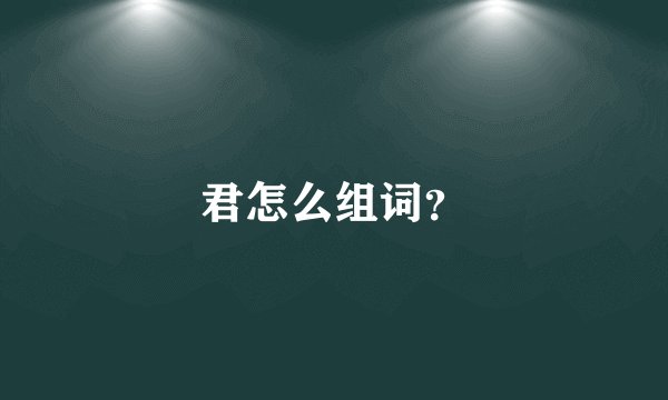 君怎么组词？