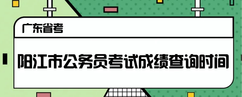 阳江市公务员考试成绩查询时间