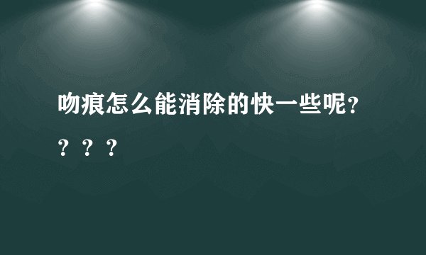 吻痕怎么能消除的快一些呢？？？？
