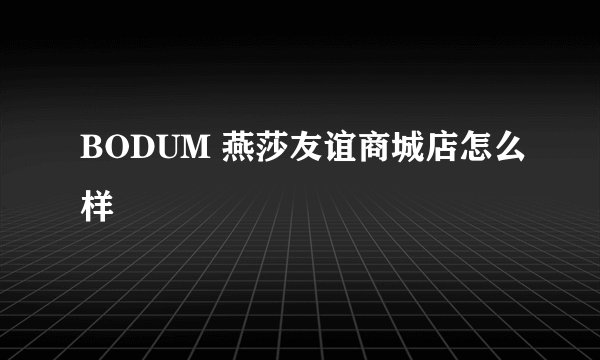BODUM 燕莎友谊商城店怎么样