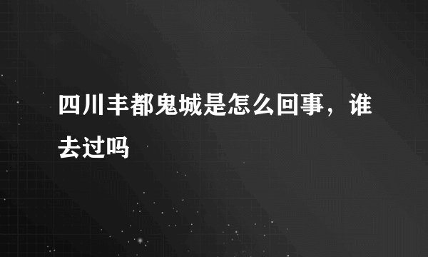 四川丰都鬼城是怎么回事，谁去过吗