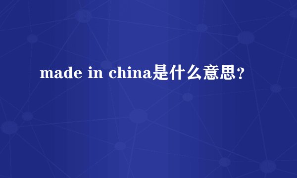 made in china是什么意思？