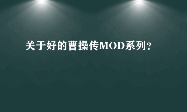关于好的曹操传MOD系列？