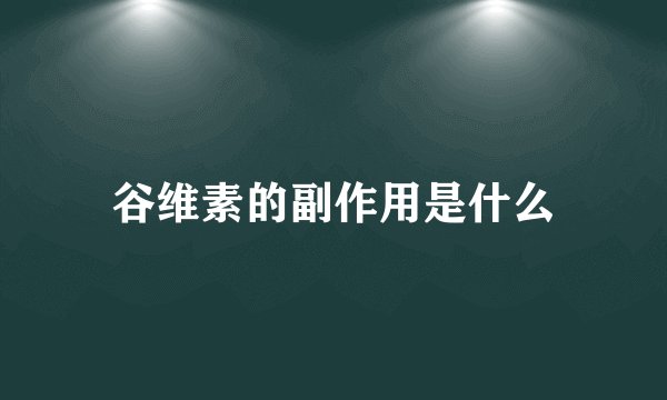 谷维素的副作用是什么