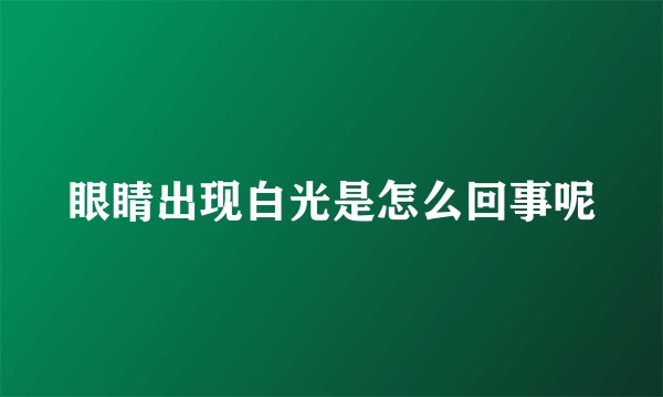 眼睛出现白光是怎么回事呢